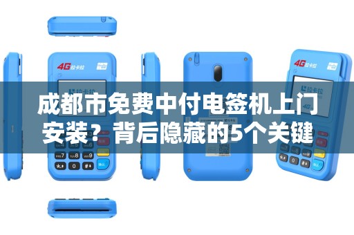 成都市免费中付电签机上门安装？背后隐藏的5个关键问题！
