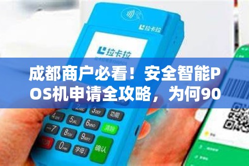 成都商户必看！安全智能POS机申请全攻略，为何90%的商家都选错了？