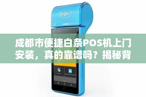 成都市便捷白条POS机上门安装，真的靠谱吗？揭秘背后隐藏的3大风险！