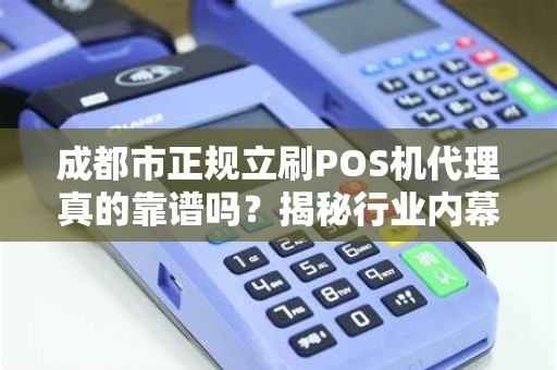 成都市正规立刷POS机代理真的靠谱吗？揭秘行业内幕与避坑指南！