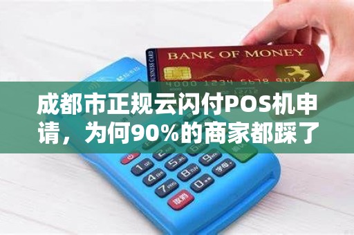 成都市正规云闪付POS机申请，为何90%的商家都踩了这些坑？