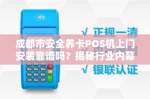 成都市安全养卡POS机上门安装靠谱吗？揭秘行业内幕与避坑指南！