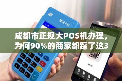 成都市正规大POS机办理，为何90%的商家都踩了这3个坑？