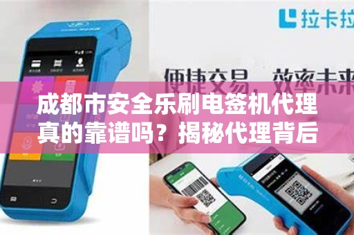 成都市安全乐刷电签机代理真的靠谱吗？揭秘代理背后的5大陷阱与3大优势！