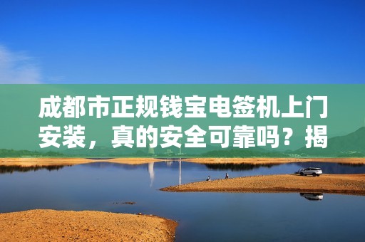 成都市正规钱宝电签机上门安装，真的安全可靠吗？揭秘背后的5大陷阱！