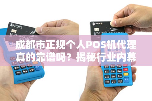 成都市正规个人POS机代理真的靠谱吗？揭秘行业内幕与避坑指南！