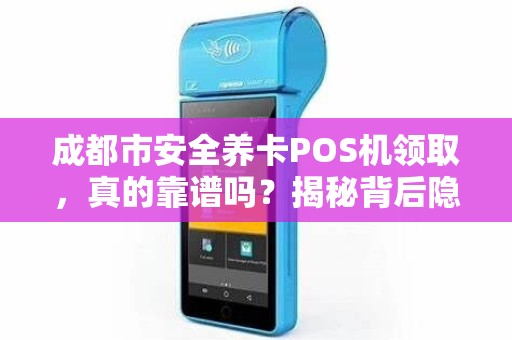成都市安全养卡POS机领取，真的靠谱吗？揭秘背后隐藏的3大风险！