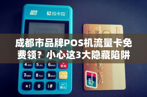 成都市品牌POS机流量卡免费领？小心这3大隐藏陷阱！