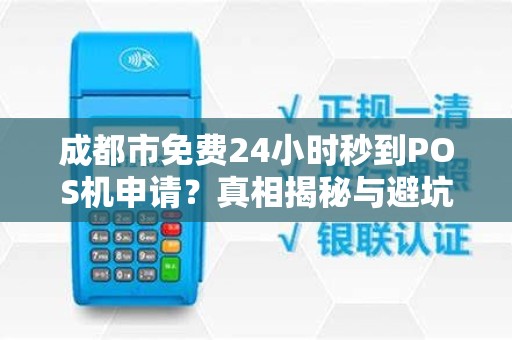 成都市免费24小时秒到POS机申请？真相揭秘与避坑指南！