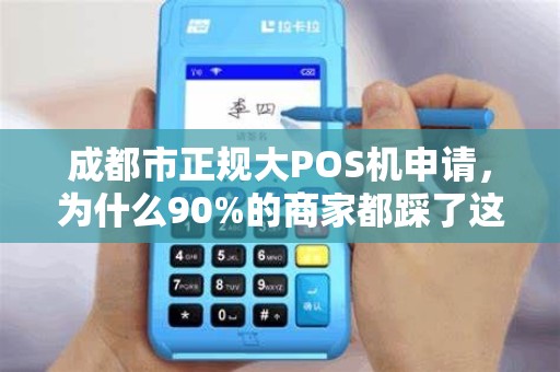 成都市正规大POS机申请，为什么90%的商家都踩了这3个坑？