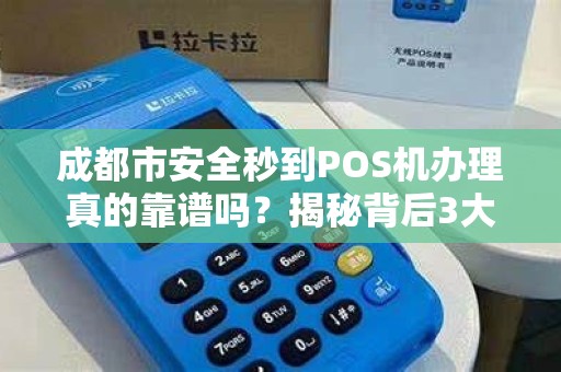 成都市安全秒到POS机办理真的靠谱吗？揭秘背后3大陷阱！