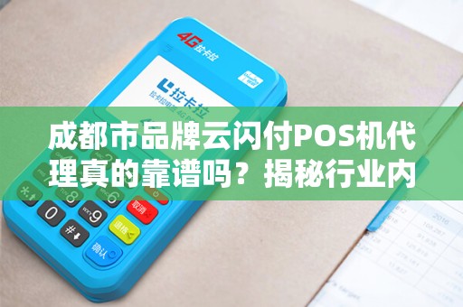 成都市品牌云闪付POS机代理真的靠谱吗？揭秘行业内幕与选择技巧！