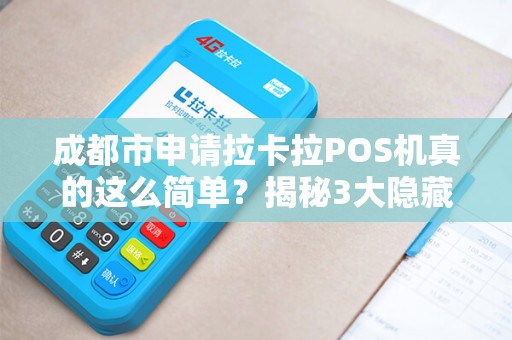 成都市申请拉卡拉POS机真的这么简单？揭秘3大隐藏陷阱与5个必知技巧！