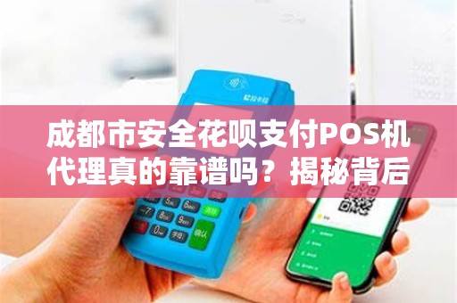 成都市安全花呗支付POS机代理真的靠谱吗？揭秘背后隐藏的5大陷阱！