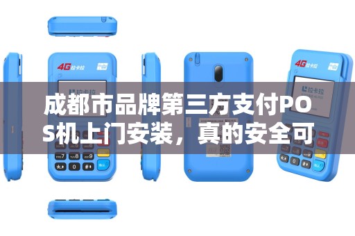 成都市品牌第三方支付POS机上门安装，真的安全可靠吗？揭秘行业内幕！