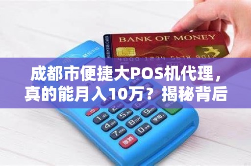 成都市便捷大POS机代理，真的能月入10万？揭秘背后不为人知的行业真相！