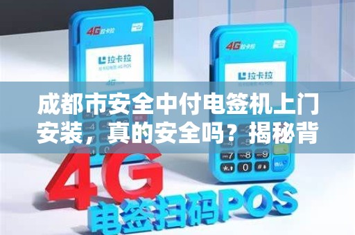 成都市安全中付电签机上门安装，真的安全吗？揭秘背后隐藏的3大风险！