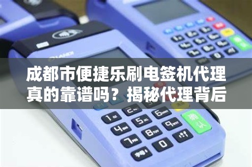 成都市便捷乐刷电签机代理真的靠谱吗？揭秘代理背后的5大陷阱与机遇！