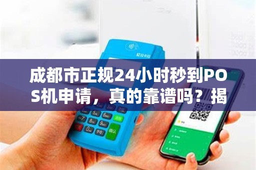 成都市正规24小时秒到POS机申请，真的靠谱吗？揭秘行业内幕！