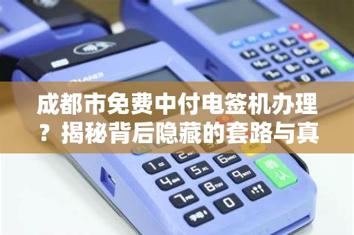 成都市免费中付电签机办理？揭秘背后隐藏的套路与真实福利！
