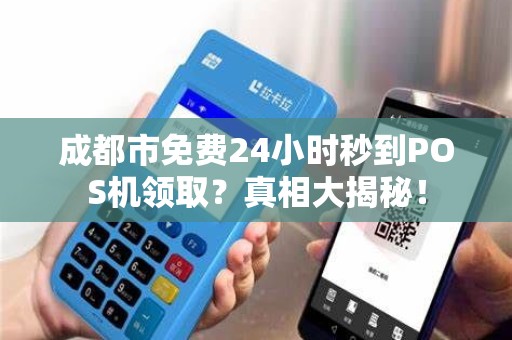 成都市免费24小时秒到POS机领取？真相大揭秘！
