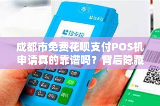 成都市免费花呗支付POS机申请真的靠谱吗？背后隐藏哪些猫腻？