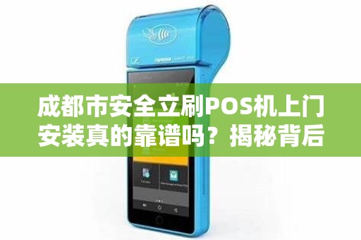 成都市安全立刷POS机上门安装真的靠谱吗？揭秘背后隐藏的3大风险！