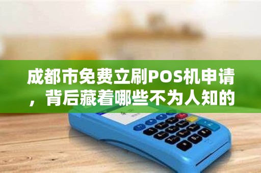 成都市免费立刷POS机申请，背后藏着哪些不为人知的‘套路’