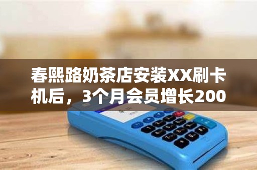 春熙路奶茶店安装XX刷卡机后，3个月会员增长200%的秘密