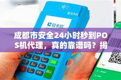 成都市安全24小时秒到POS机代理，真的靠谱吗？揭秘背后隐藏的风险与真相！