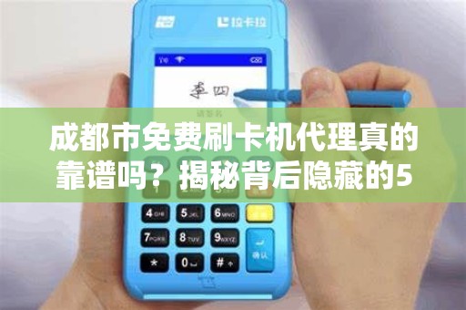 成都市免费刷卡机代理真的靠谱吗？揭秘背后隐藏的5大风险！