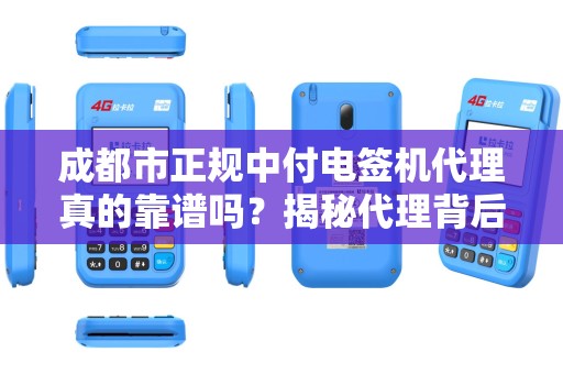 成都市正规中付电签机代理真的靠谱吗？揭秘代理背后的5大陷阱！