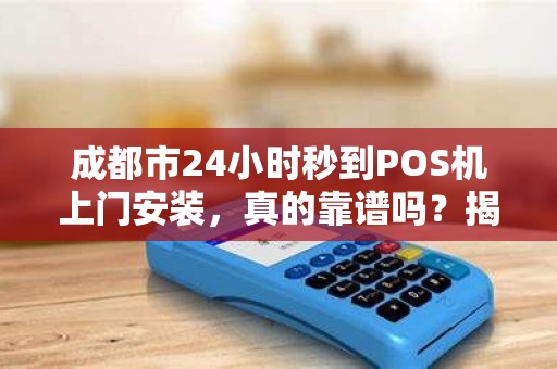 成都市24小时秒到POS机上门安装，真的靠谱吗？揭秘背后隐藏的3大风险！