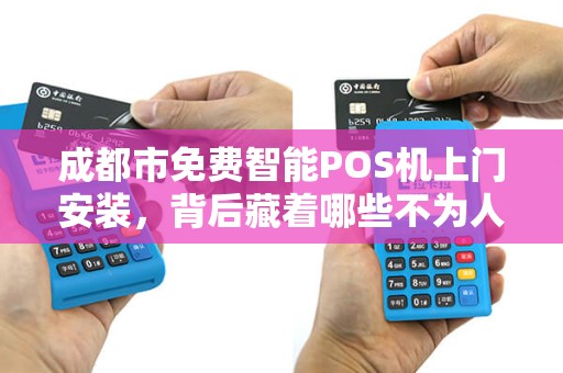 成都市免费智能POS机上门安装，背后藏着哪些不为人知的‘套路’