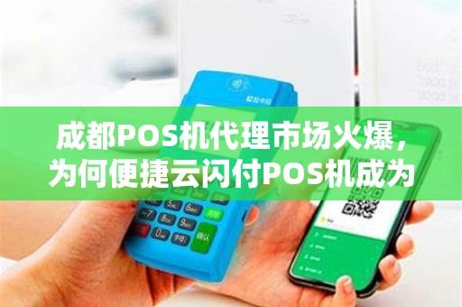 成都POS机代理市场火爆，为何便捷云闪付POS机成为商家首选？背后真相揭秘！