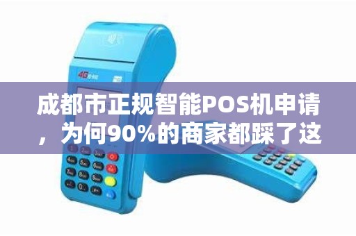 成都市正规智能POS机申请，为何90%的商家都踩了这些坑？