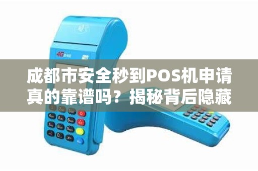成都市安全秒到POS机申请真的靠谱吗？揭秘背后隐藏的3大风险！