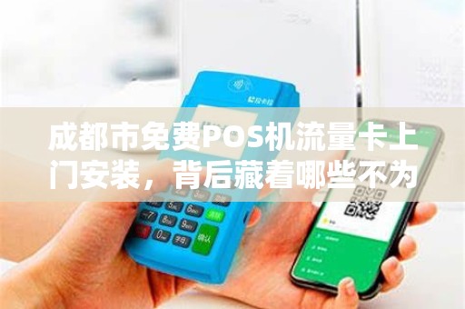 成都市免费POS机流量卡上门安装，背后藏着哪些不为人知的‘套路’