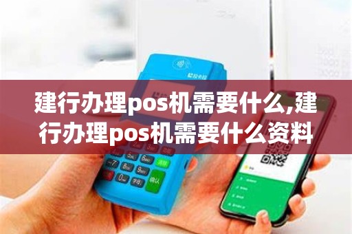 建行办理pos机需要什么,建行办理pos机需要什么资料