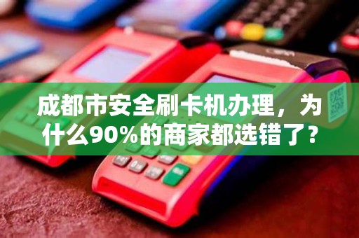 成都市安全刷卡机办理，为什么90%的商家都选错了？真相让人震惊！