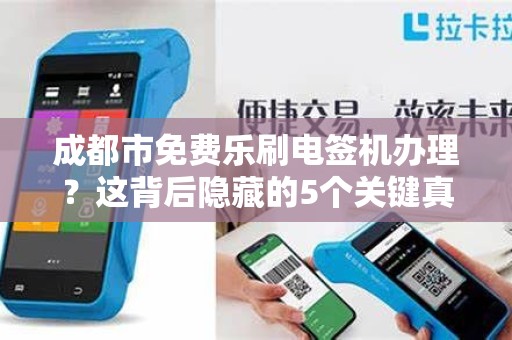 成都市免费乐刷电签机办理？这背后隐藏的5个关键真相！