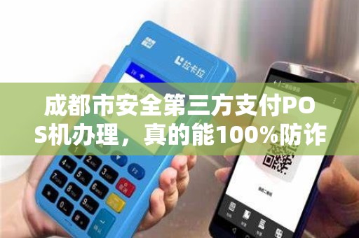 成都市安全第三方支付POS机办理，真的能100%防诈骗吗？