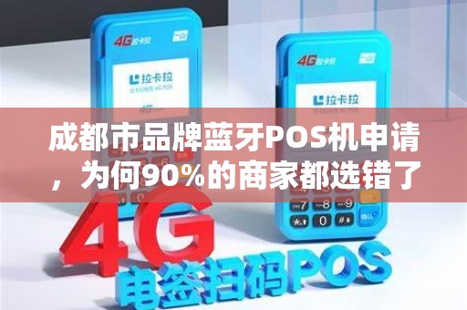 成都市品牌蓝牙POS机申请，为何90%的商家都选错了？揭秘3大隐藏陷阱！