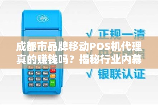 成都市品牌移动POS机代理真的赚钱吗？揭秘行业内幕与避坑指南！