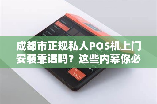 成都市正规私人POS机上门安装靠谱吗？这些内幕你必须知道！