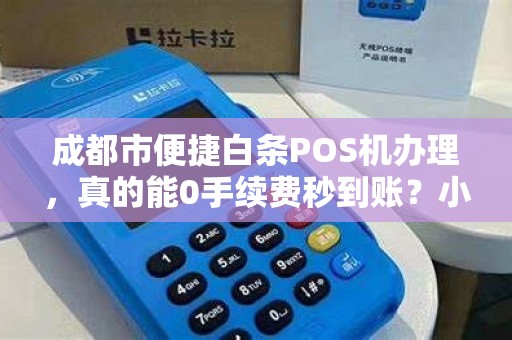 成都市便捷白条POS机办理，真的能0手续费秒到账？小心这些隐藏陷阱！