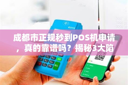 成都市正规秒到POS机申请，真的靠谱吗？揭秘3大陷阱与避坑指南！