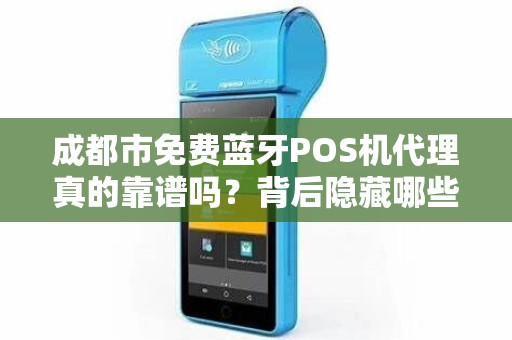 成都市免费蓝牙POS机代理真的靠谱吗？背后隐藏哪些风险？