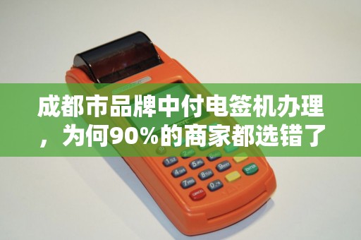 成都市品牌中付电签机办理，为何90%的商家都选错了？真相让人意外！