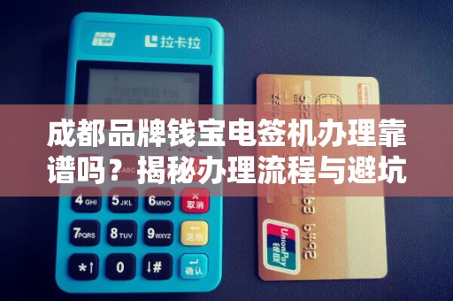 成都品牌钱宝电签机办理靠谱吗？揭秘办理流程与避坑指南！